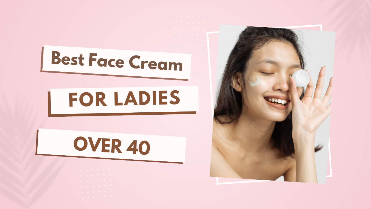 Best Face Cream for Ladies Over 40 Top Anti-Aging Formulas Revealed