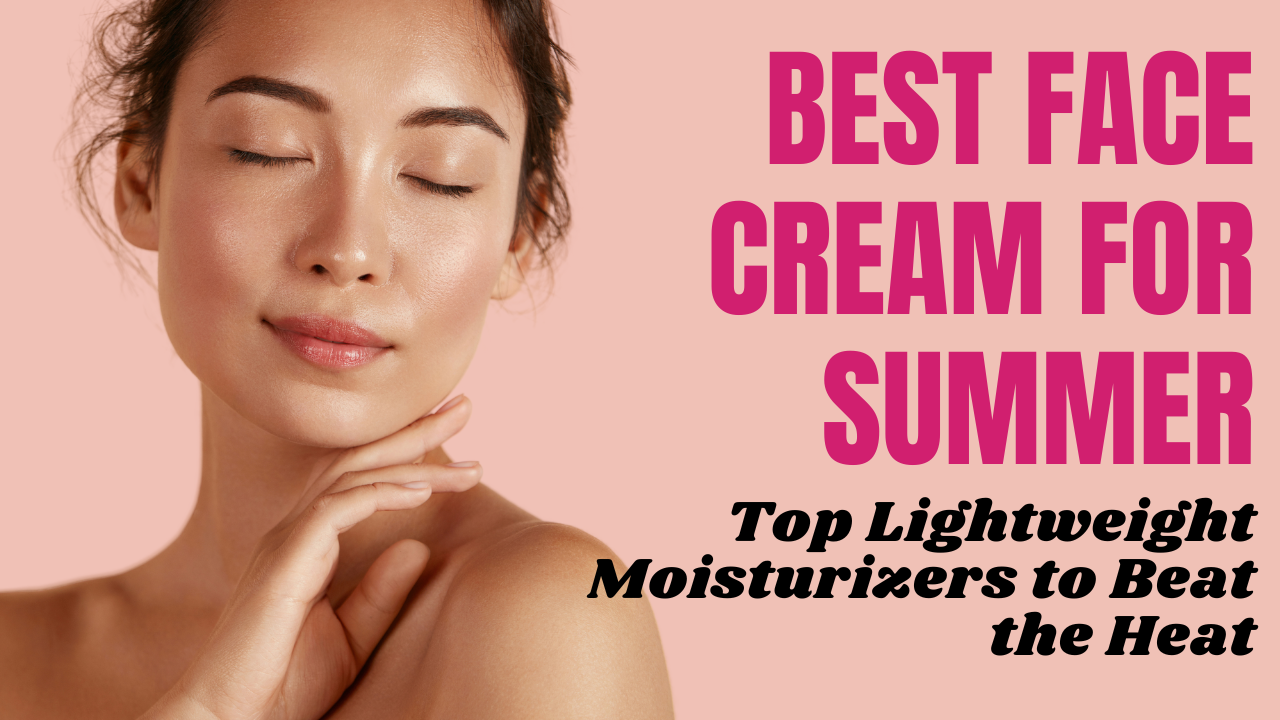 Best Face Cream for Summer